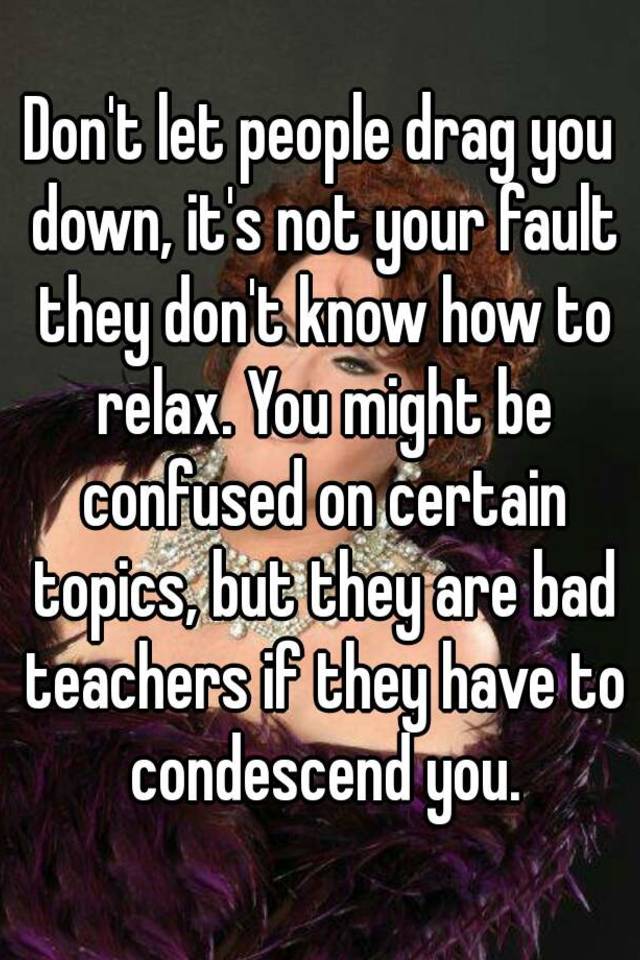 don-t-let-people-drag-you-down-it-s-not-your-fault-they-don-t-know-how