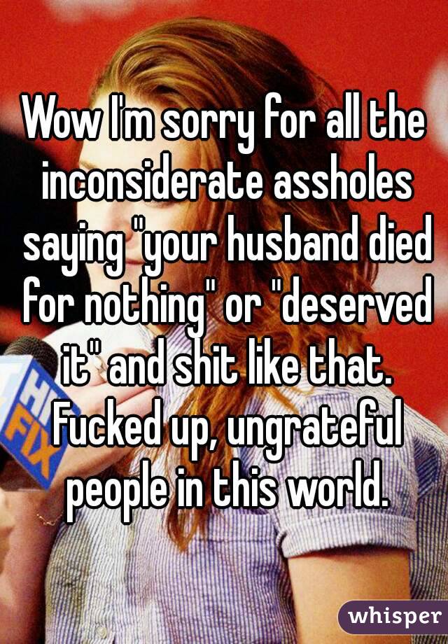 Wow I M Sorry For All The Inconsiderate Assholes Saying Your