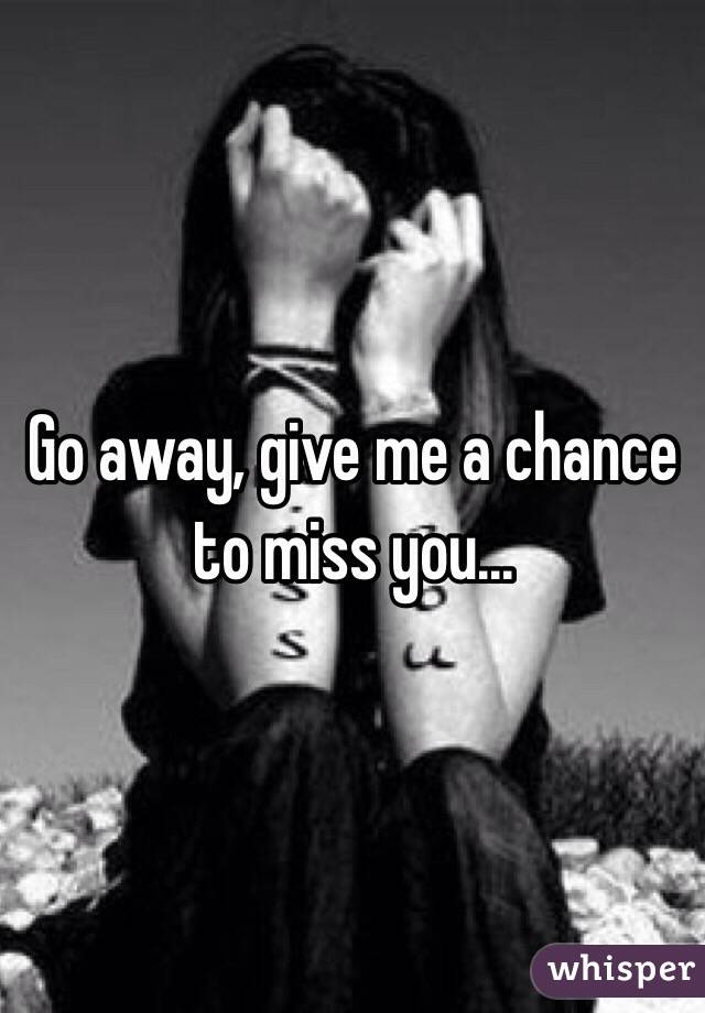 Give me a chance to miss you