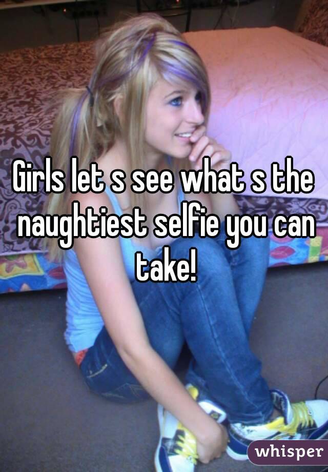 Girls Let S See What S The Naughtiest Selfie You Can Take 4299