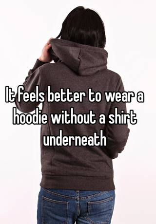 to wear a hoodie without a shirt underneath