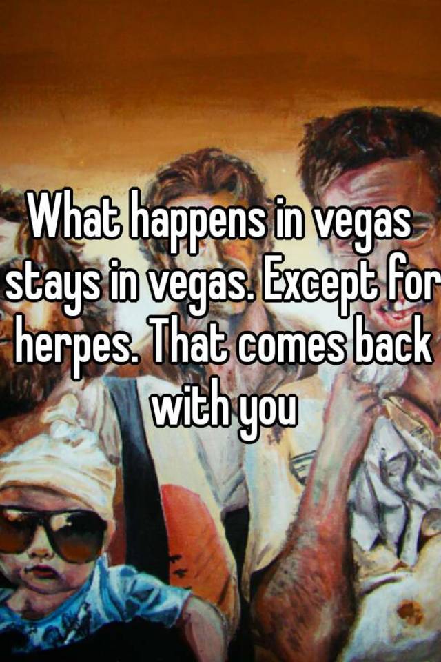 What Happens In Vegas Stays In Vegas Except For Herpes That