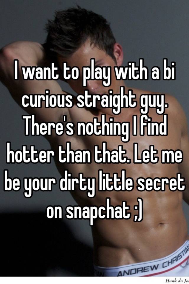 I want to play with a bi curious straight guy. 