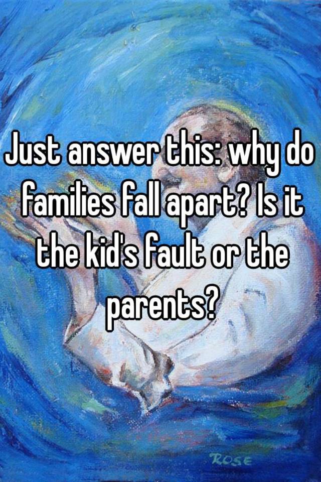 just-answer-this-why-do-families-fall-apart-is-it-the-kid-s-fault-or