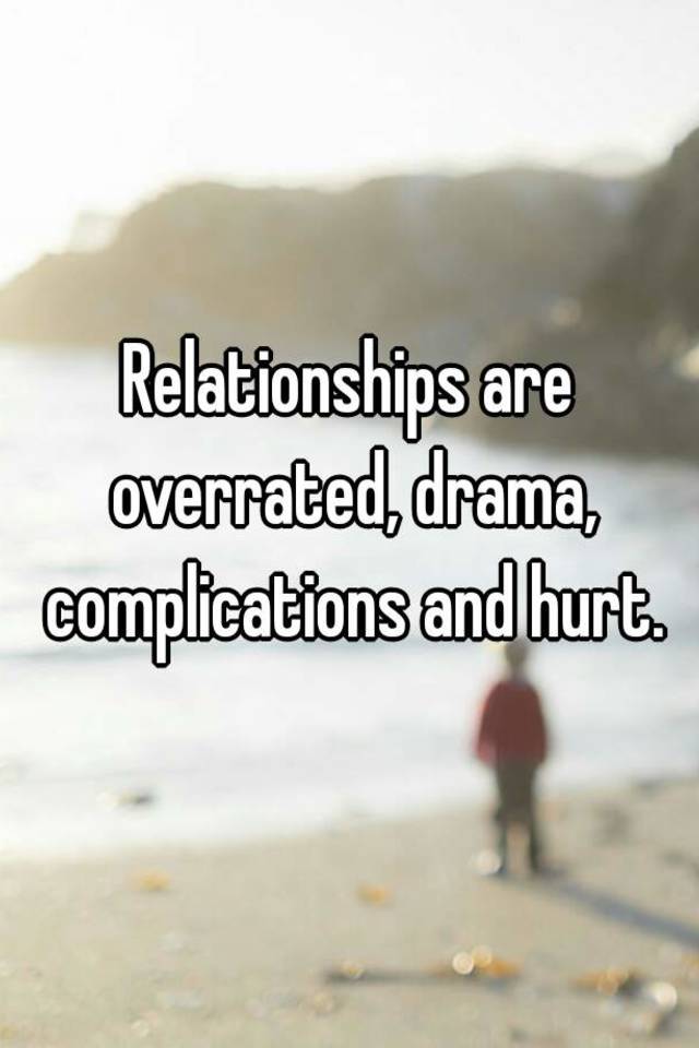 relationships-are-overrated-drama-complications-and-hurt