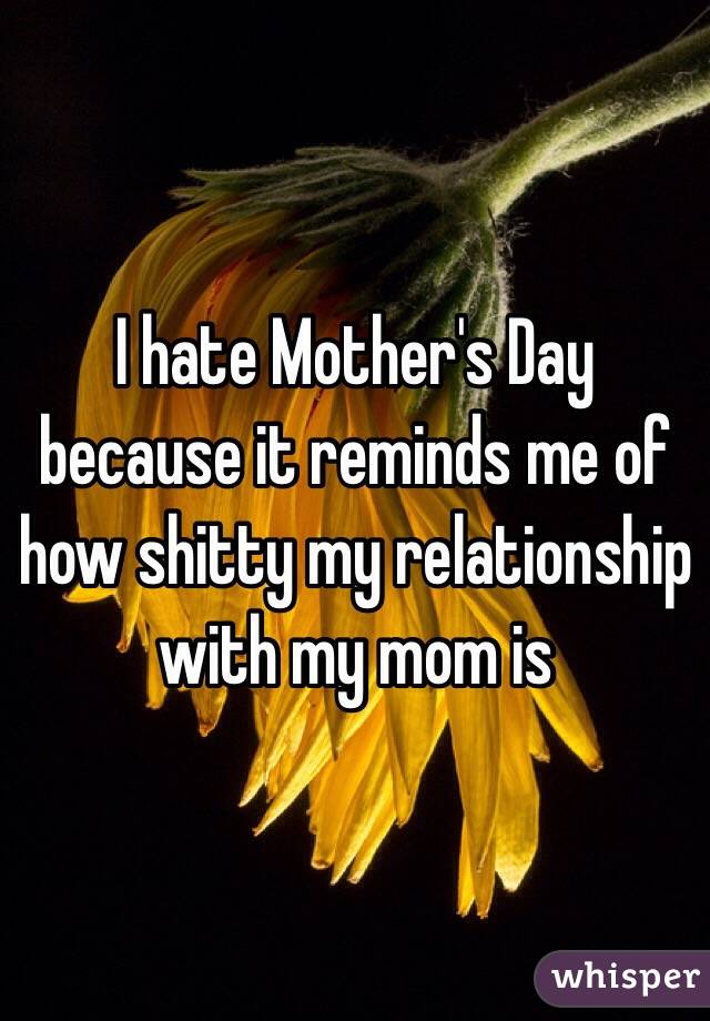 i-hate-mother-s-day-because-it-reminds-me-of-how-shitty-my-relationship