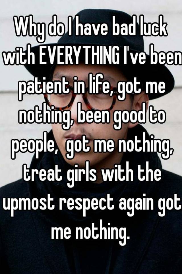 why-do-i-have-bad-luck-with-everything-i-ve-been-patient-in-life-got