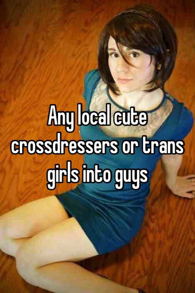 Any Local Cute Crossdressers Or Trans Girls Into Guys