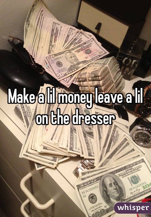 Make A Lil Money Leave A Lil On The Dresser