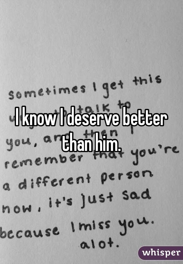 Him than deserve you better You Deserve