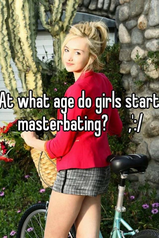 Do what masterbating start age girls What Is