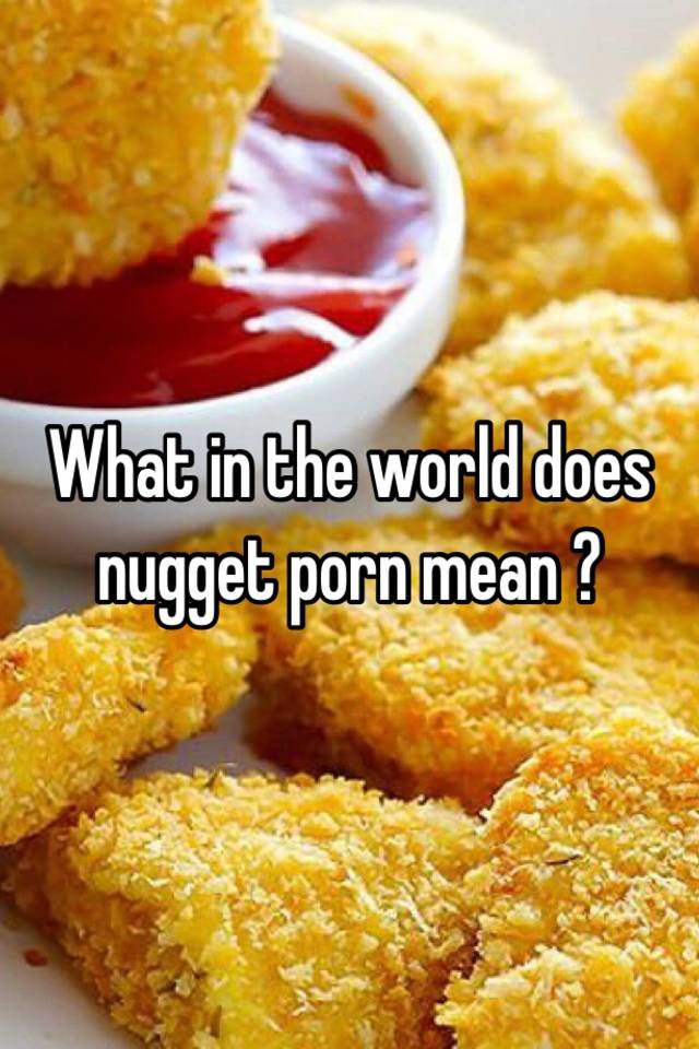 Nugget Porn - What in the world does nugget porn mean ?
