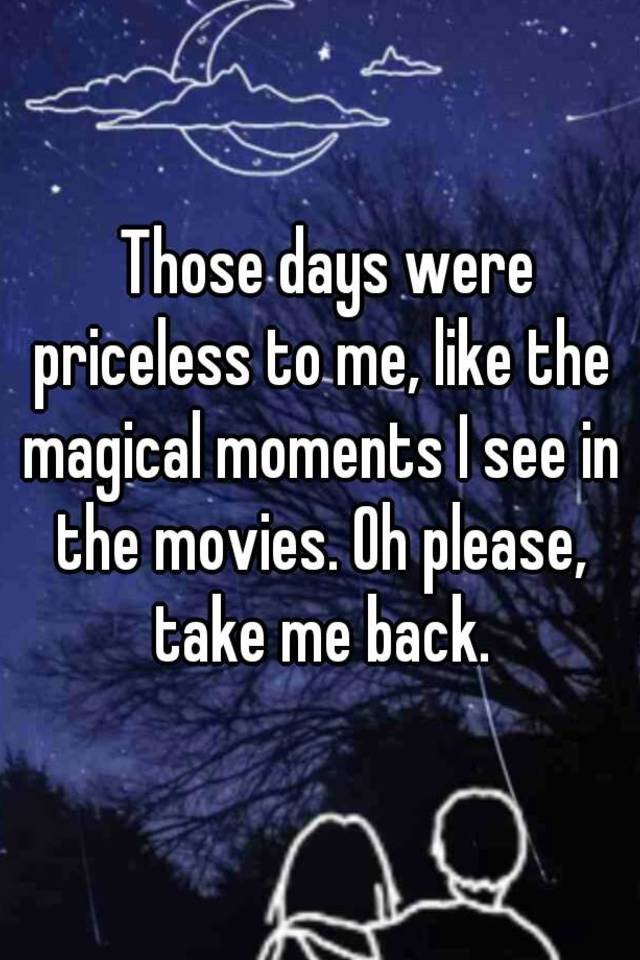 Those Days Were Priceless To Me Like The Magical Moments I See In The Movies Oh Please Take Me Back