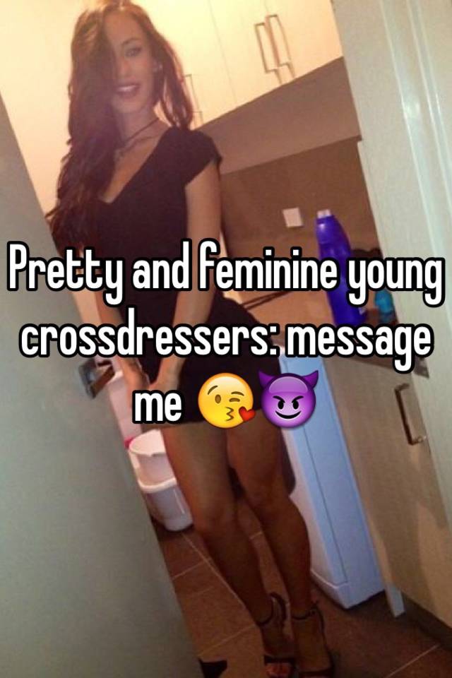 Pretty And Feminine Young Crossdressers Message Me