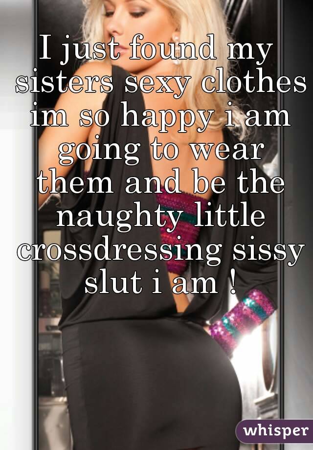 my sisters sexy clothes im so happy i am going to wear them and be the naug...
