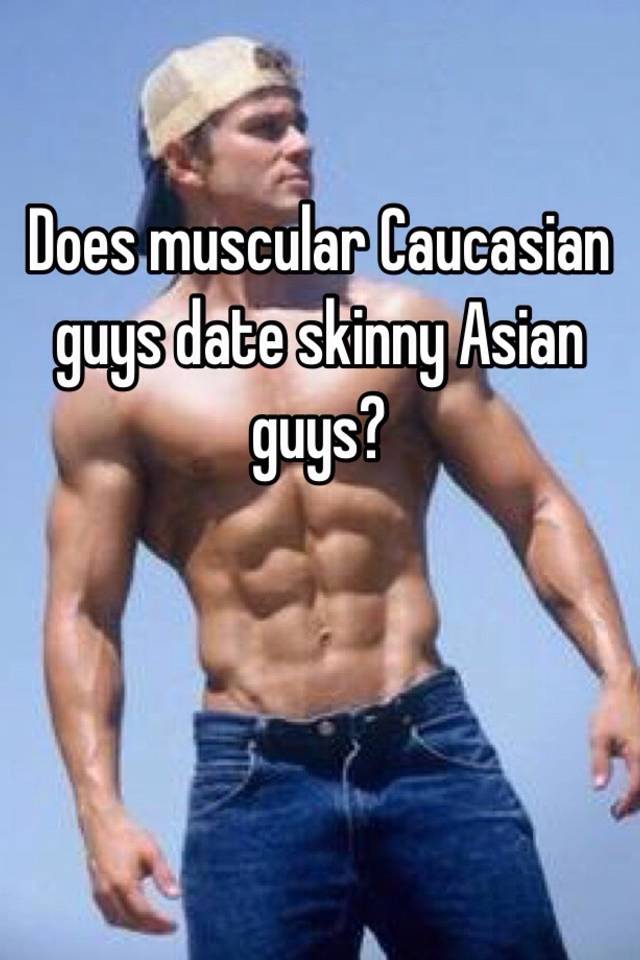 Does Muscular Caucasian Guys Date Skinny Asian Guys