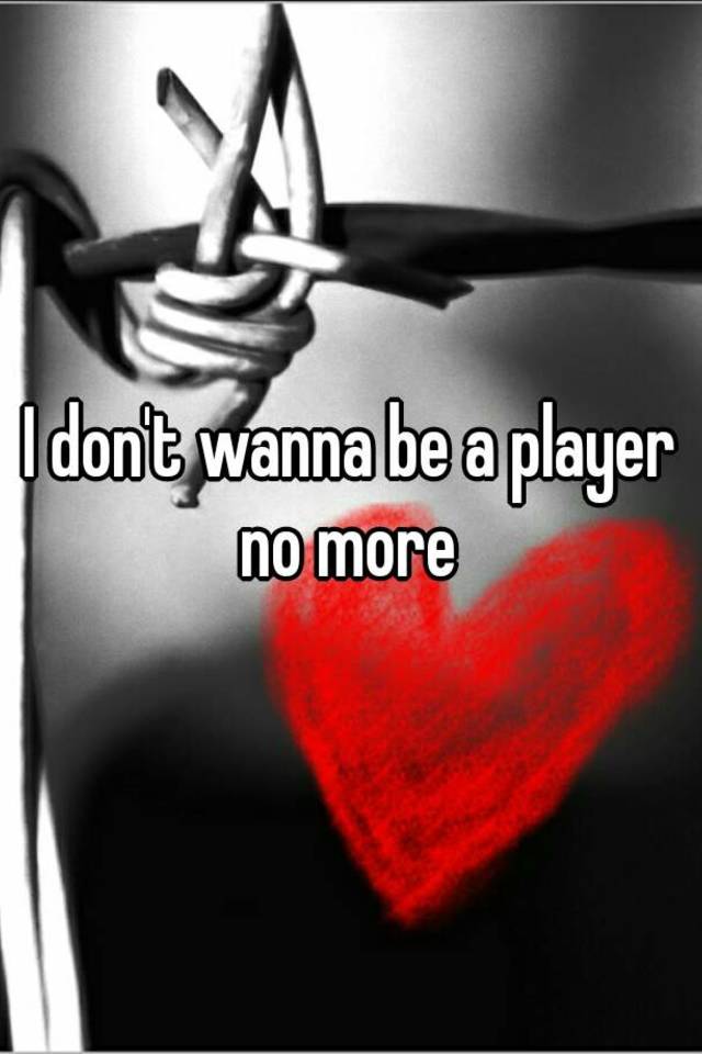 don t want to be a player