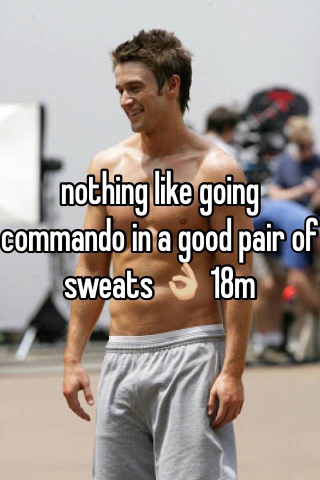 commando sweats.