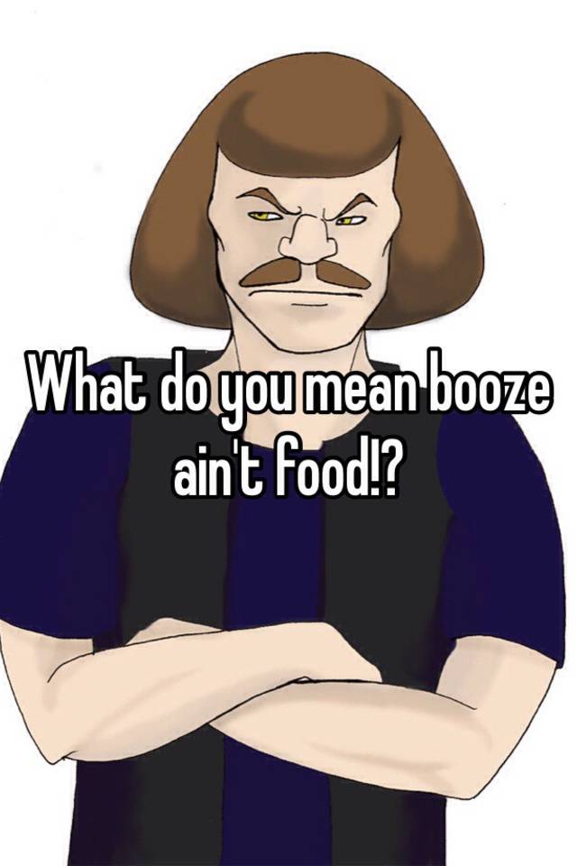 what-do-you-mean-booze-ain-t-food