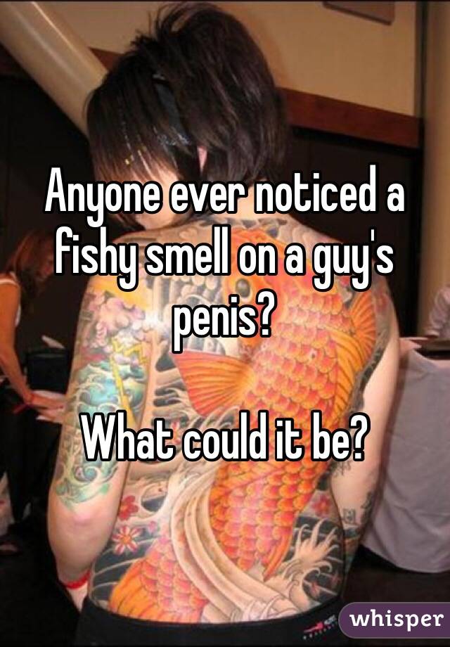A my fishy has smell penis This is