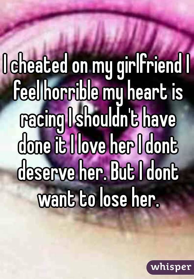 I Cheated On My Girlfriend I Feel Horrible My Heart Is Racing I Shouldn T Have