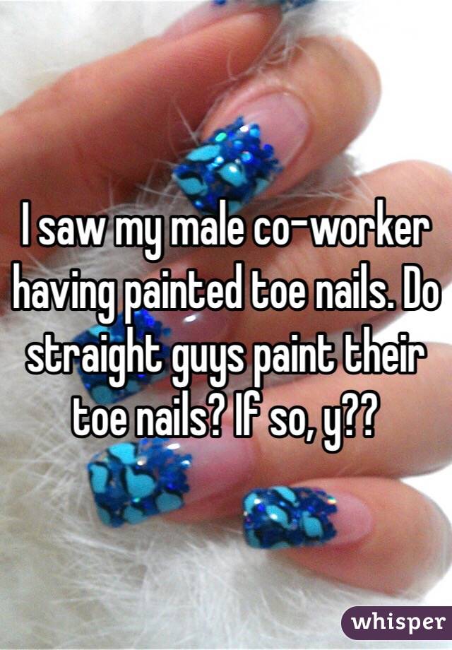 Their paint toenails guys do why Why Do