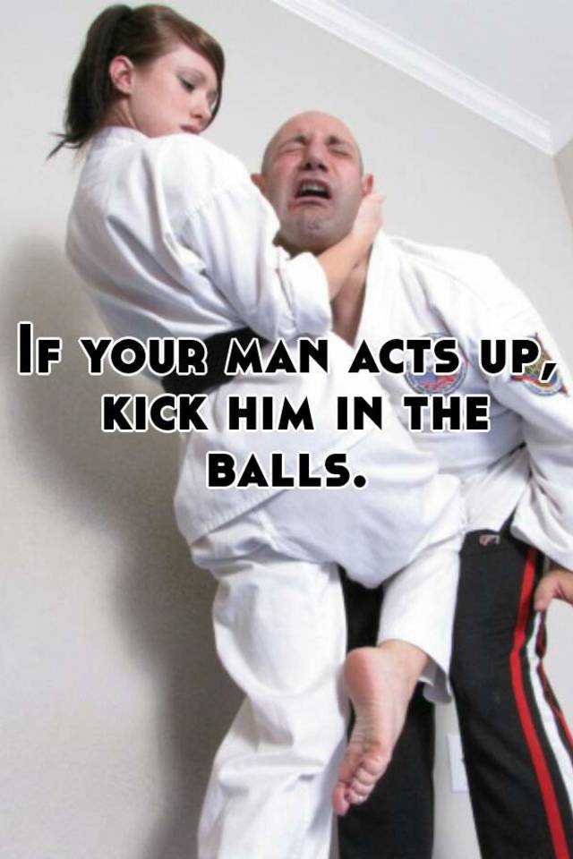 If Your Man Acts Up Kick Him In