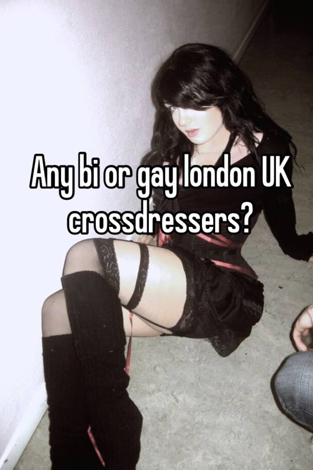 Any Bi Or Gay London Uk Crossdressers