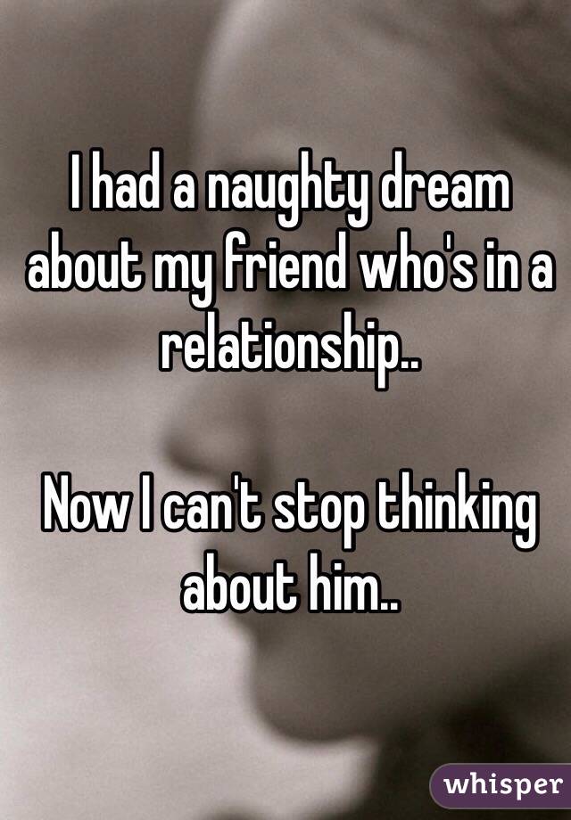 I had a naughty dream about my friend who's in a relationship..Now I c...