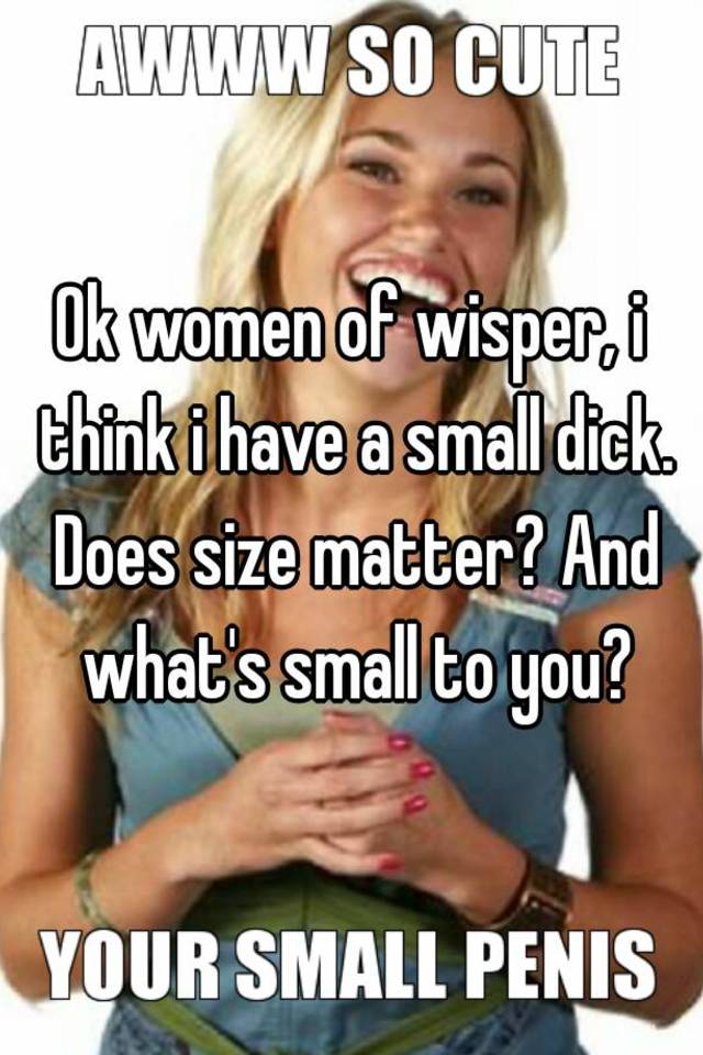 Ok Women Of Wisper I Think I Have A Small Dick Does Size Matter And Whats Small To You
