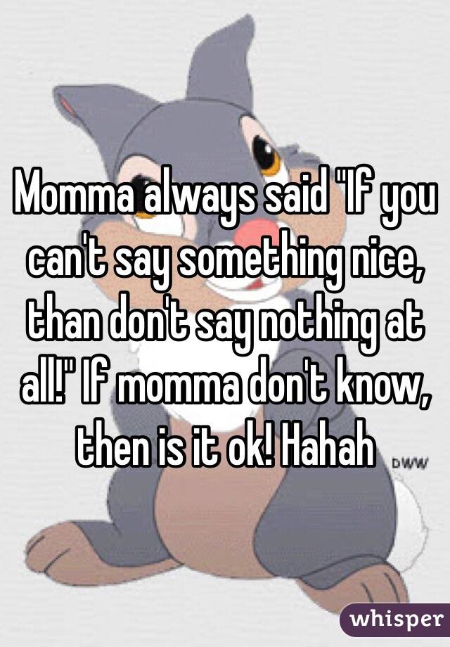 Momma Always Said If You Cant Say Something Nice Than Dont Say Nothing At All If Momma Don