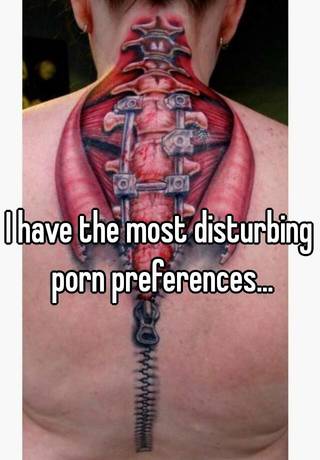 Disturbing Porn - I have the most disturbing porn preferences...