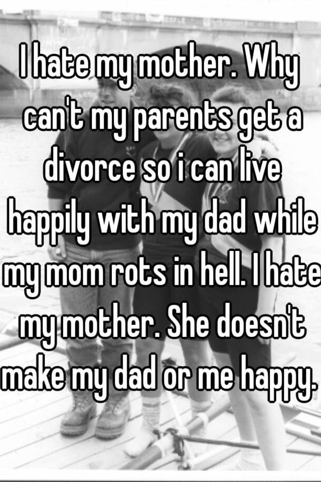 i-hate-my-mother-why-can-t-my-parents-get-a-divorce-so-i-can-live