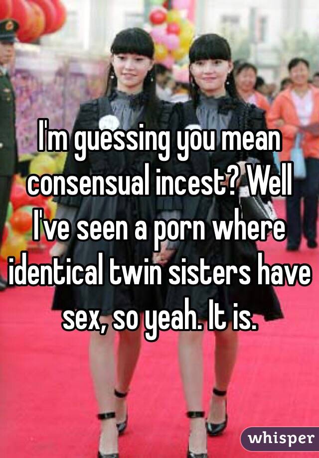 I M Guessing You Mean Consensual Incest Well I Ve Seen A Porn Where Identical Twin Sisters Have