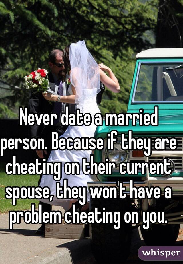 Never Date A Married Person Because If They Are Cheating On Their