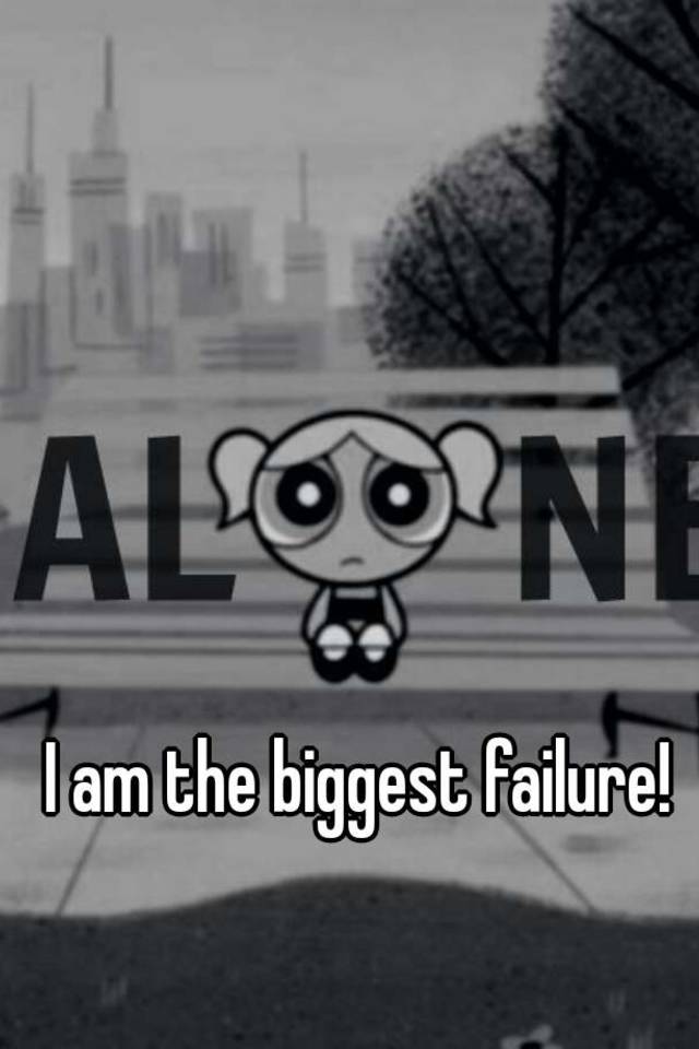 I Am The Biggest Failure Quotes