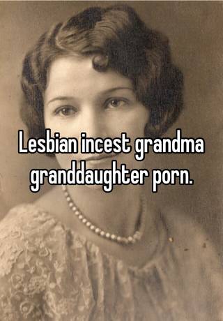 Lesbian Incest Porn Captions - Lesbian incest grandma granddaughter porn.