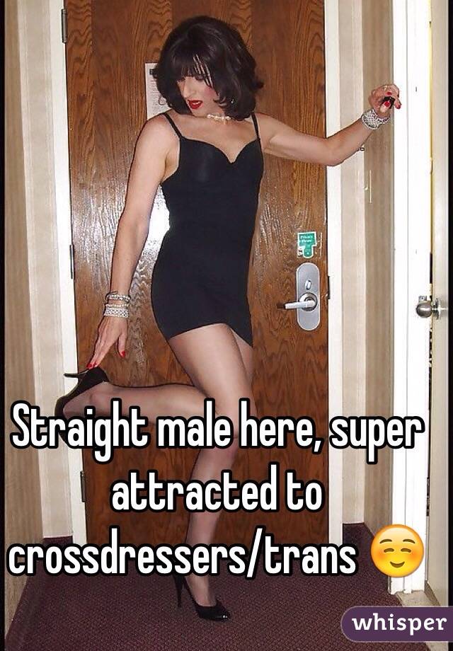 Straight Male Here Super Attracted To Crossdressers Trans