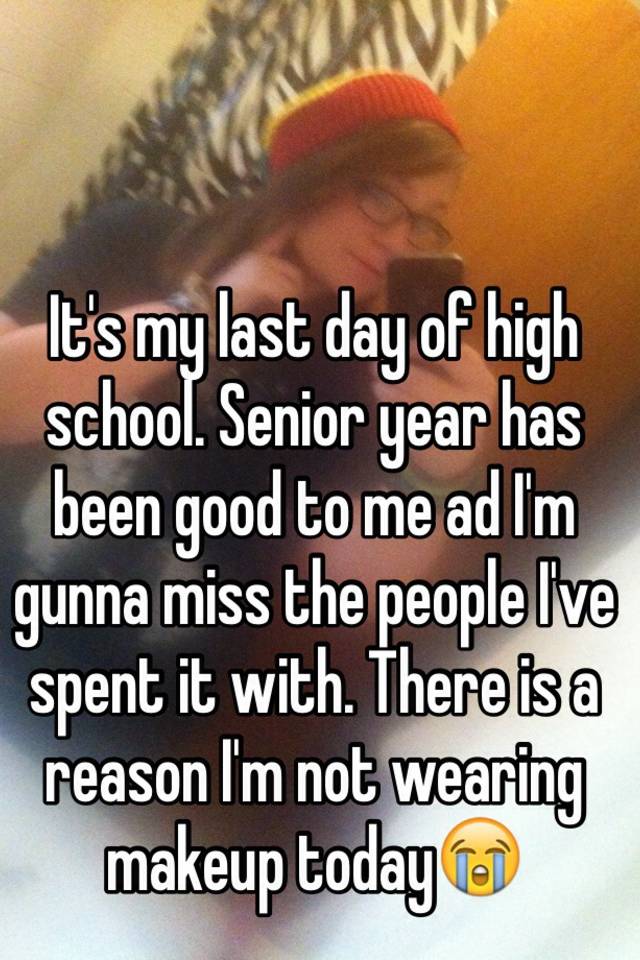 it-s-my-last-day-of-high-school-senior-year-has-been-good-to-me-ad-i-m