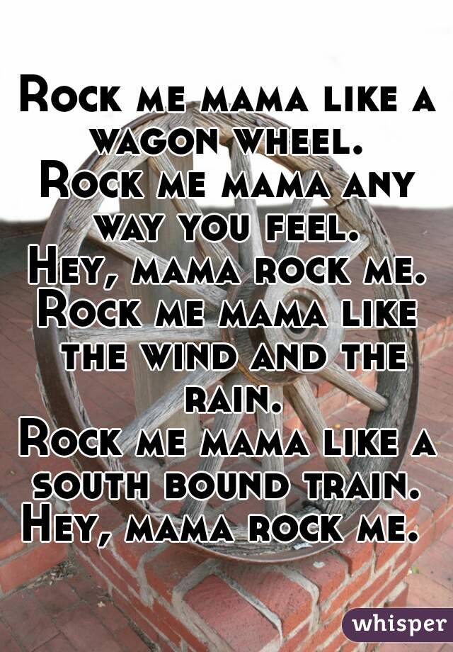 Rock Me Mama Like A Wagon Wheel Rock Me Mama Any Way You Feel Hey Mama