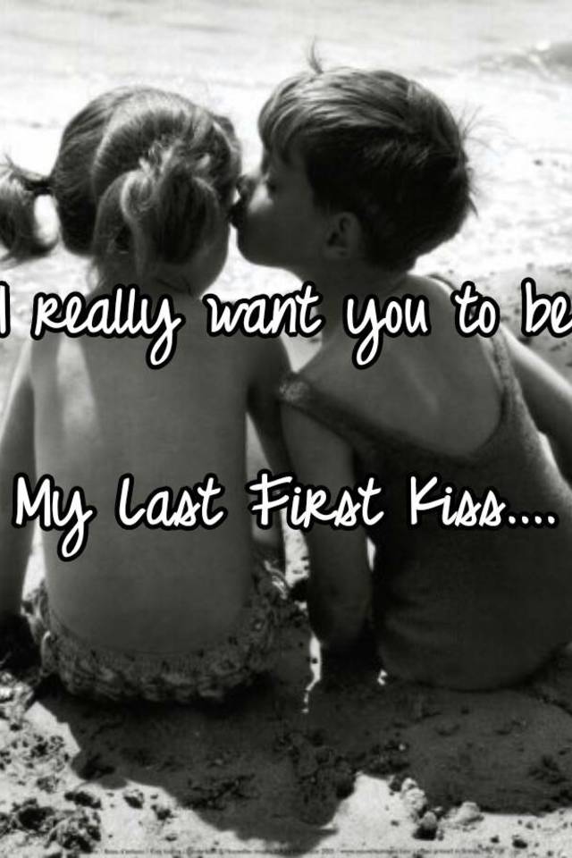 I Really Want You To Be My Last First Kiss