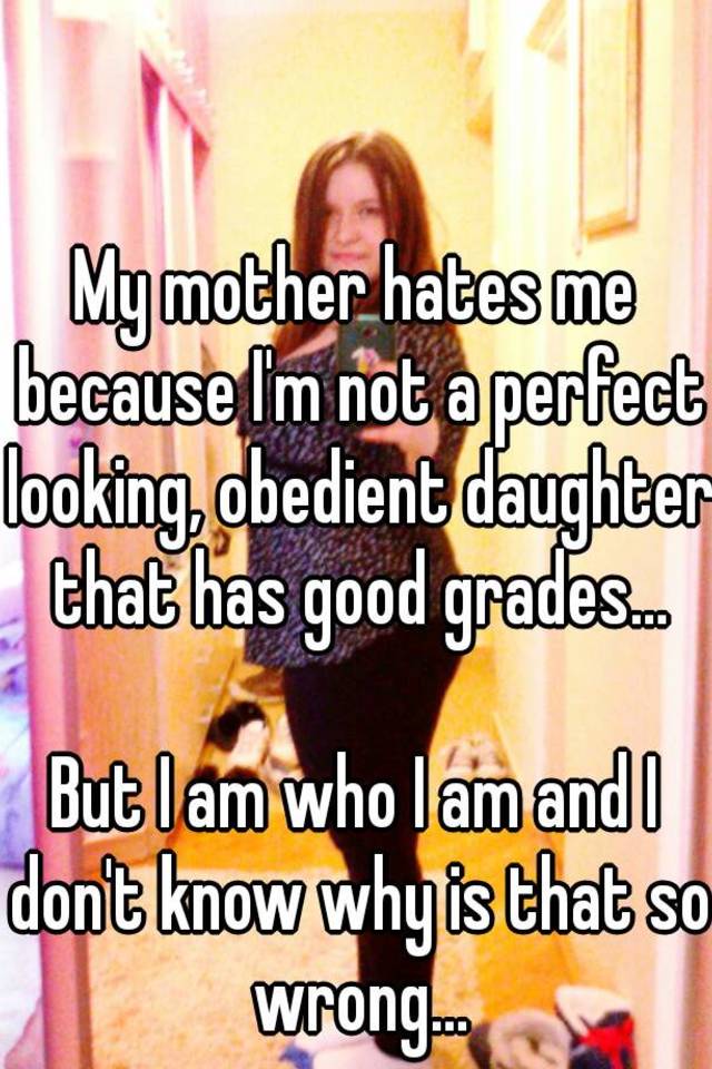 my-mother-hates-me-because-i-m-not-a-perfect-looking-obedient-daughter