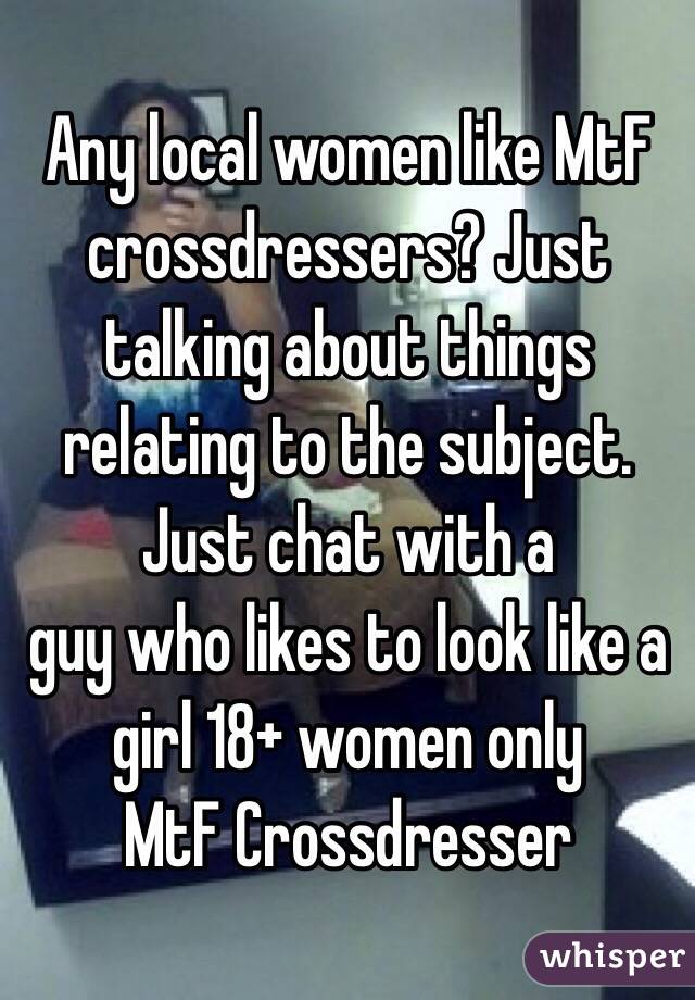 Any Local Women Like Mtf Crossdressers Just Talking About Things