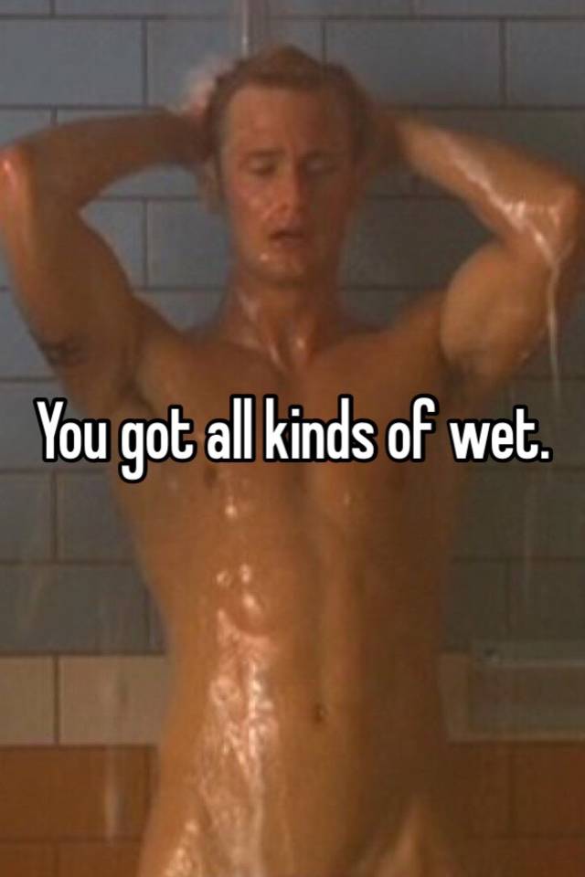 You got all kinds of wet. 
