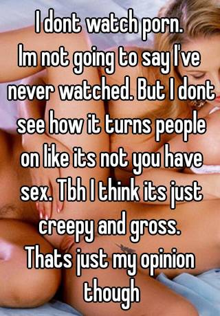 320px x 460px - I dont watch porn. Im not going to say I've never watched. But I dont see  how it turns people on like its not you have sex. Tbh I think its just
