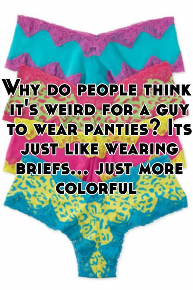 Why Do People Think It S Weird For A Guy To Wear Panties Its Just