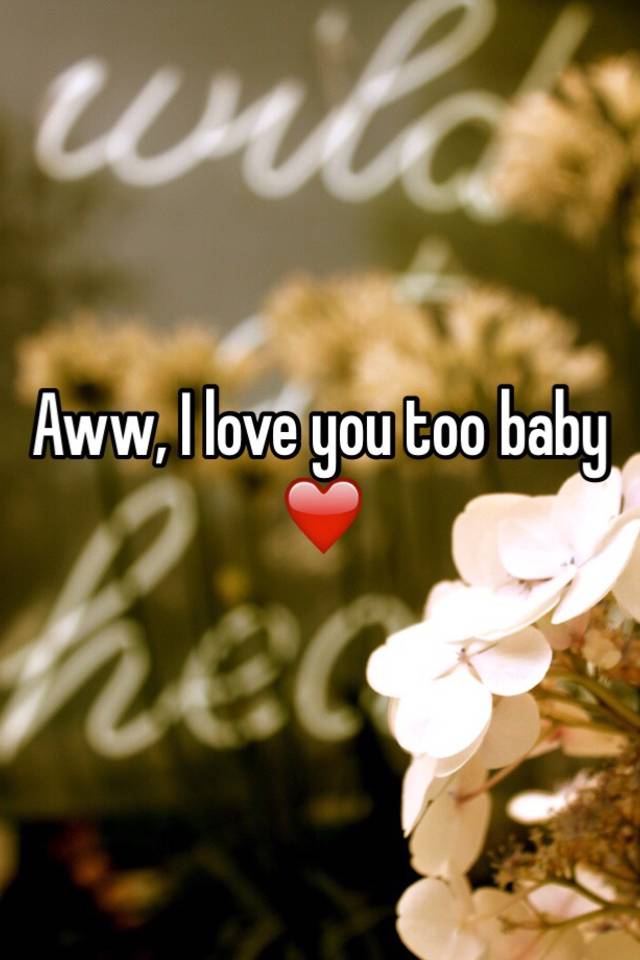i love you too baby