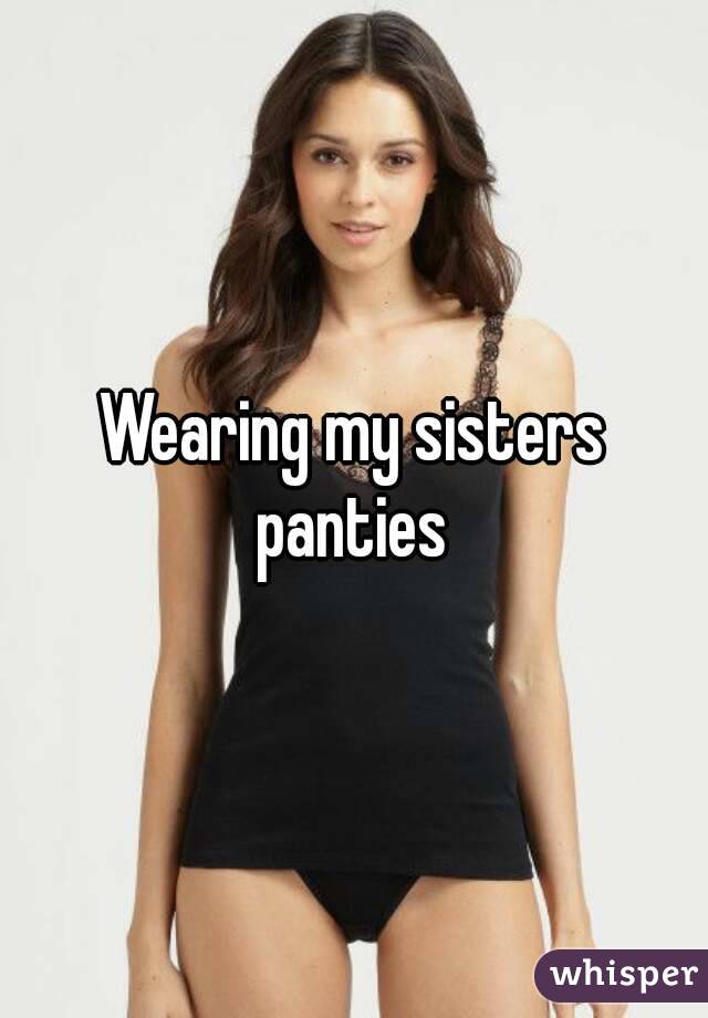 Wearing my sisters panties.