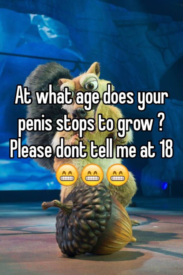 Growing penis age does what ur stop Penis Growth