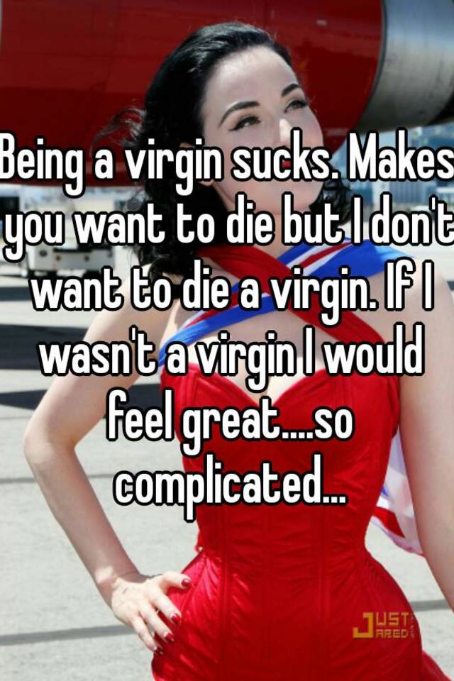 Being A Virgin Sucks Makes You Want To Die But I Don T Want To Die A Virgin If I Wasn T A Virgin I Would Feel Great So Complicated